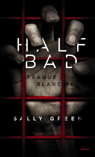 Half bad - Tome 1 : Traque blanche Sally Green Traduit de l’anglais Marie Cambolieu Editions Milan Jeunesse