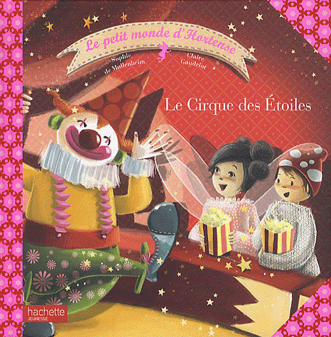 Le Cirque des Etoiles  Claire Gaudriot , Sophie de Mullenheim Editions Hachette Jeunesse ; Collection : Le petit monde d'Hortense ; septembre 2010, 5 € 
